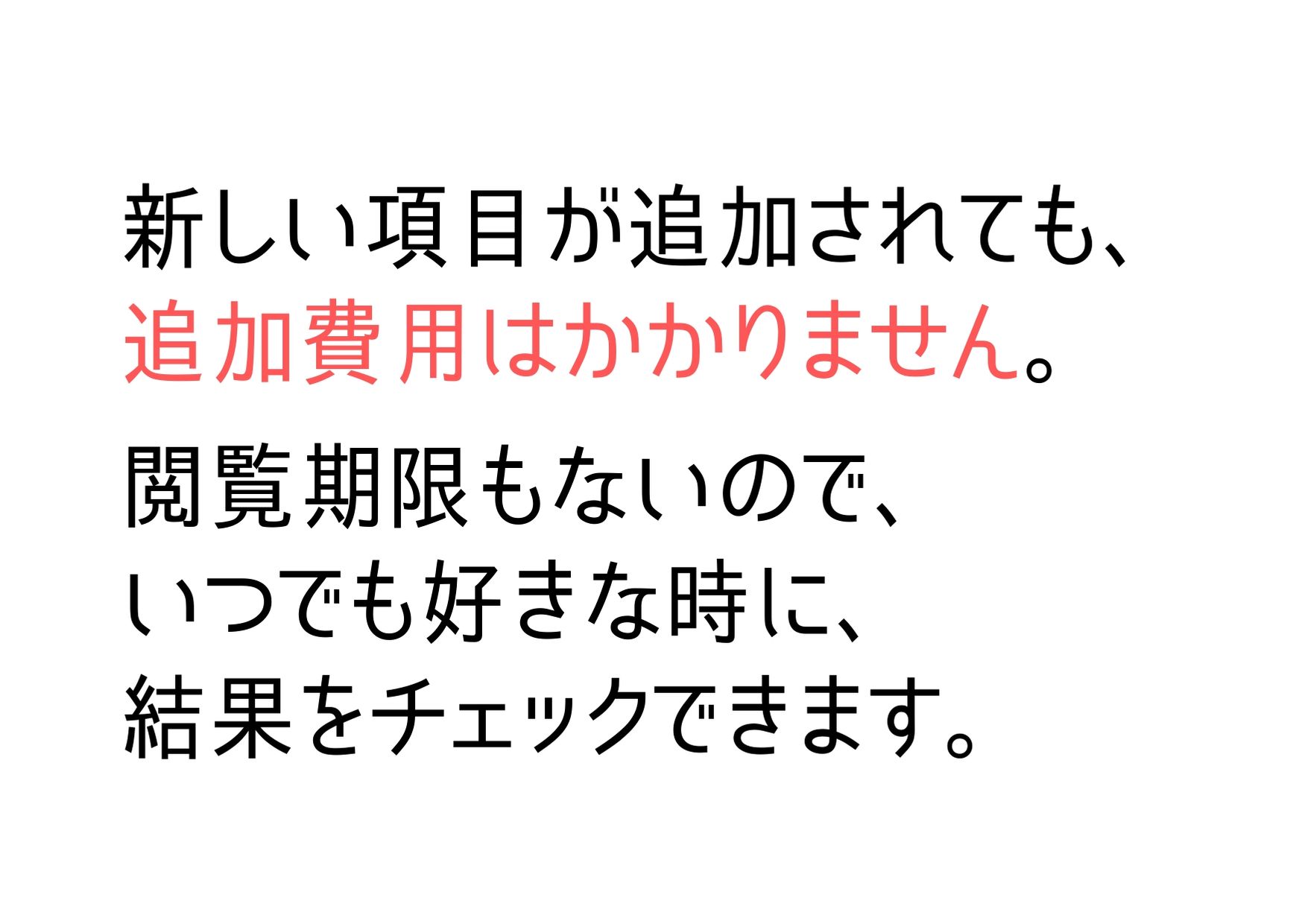 新しい項目が追加されても、追加費用はかかりません。閲覧期限もないので、いつでも好きな時に結果をチェックできます。