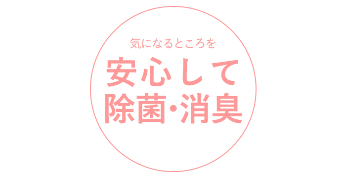 気になるところを安心して除菌・消臭
